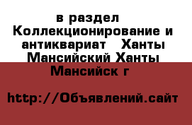  в раздел : Коллекционирование и антиквариат . Ханты-Мансийский,Ханты-Мансийск г.